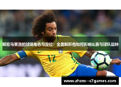 解密马塞洛的球场角色与定位：全面解析他如何影响比赛与球队运转