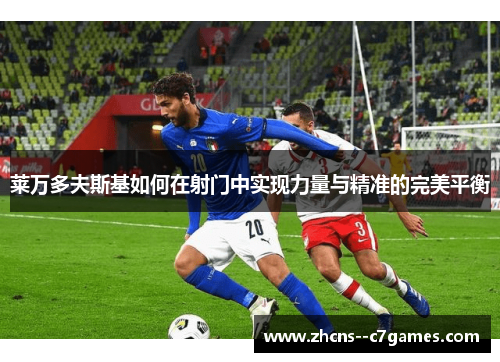 莱万多夫斯基如何在射门中实现力量与精准的完美平衡