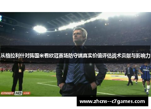 从格拉利什对阵国米看欧冠赛场防守端真实价值评估战术贡献与影响力