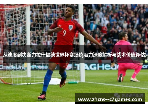 从速度到决断力拉什福德世界杯赛场统治力深度解析与战术价值评估