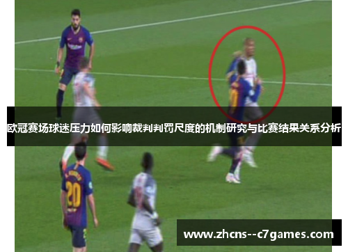 欧冠赛场球迷压力如何影响裁判判罚尺度的机制研究与比赛结果关系分析 欧冠赛场球迷压力如何影响裁判判罚尺度的机制研究与比赛结果关系分析