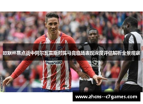 欧联杯焦点战中阿尔瓦雷斯对阵马竞临场表现深度评估解析全景观察