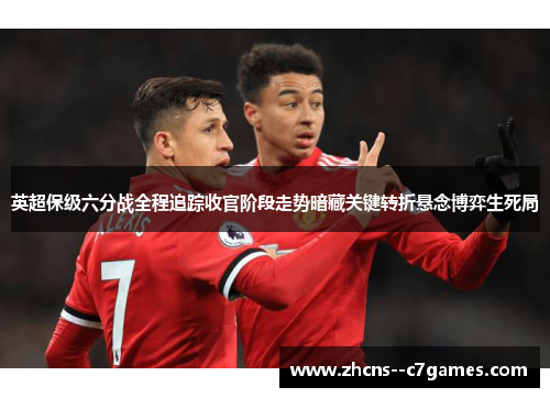 英超保级六分战全程追踪收官阶段走势暗藏关键转折悬念博弈生死局