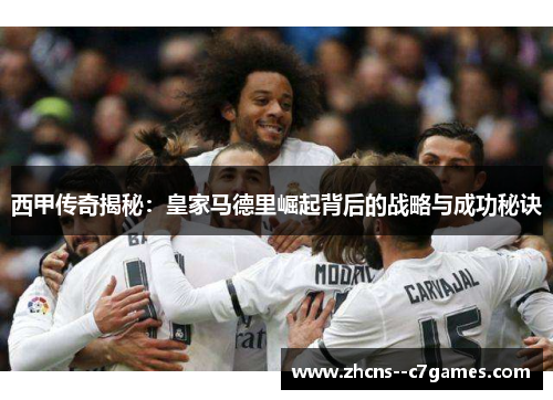西甲传奇揭秘：皇家马德里崛起背后的战略与成功秘诀