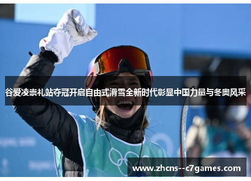谷爱凌崇礼站夺冠开启自由式滑雪全新时代彰显中国力量与冬奥风采 谷爱凌崇礼站夺冠开启自由式滑雪全新时代彰显中国力量与冬奥风采