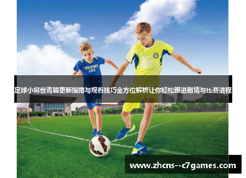 足球小将世青篇更新指南与观看技巧全方位解析让你轻松跟进剧情与比赛进程 足球小将世青篇更新指南与观看技巧全方位解析让你轻松跟进剧情与比赛进程