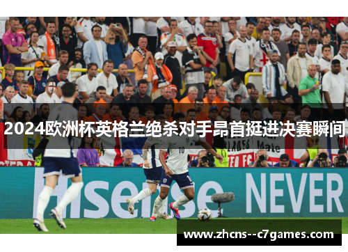 2024欧洲杯英格兰绝杀对手昂首挺进决赛瞬间