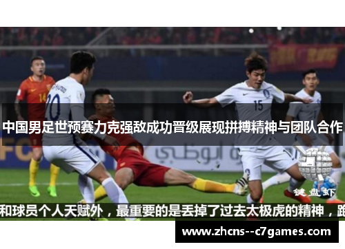 中国男足世预赛力克强敌成功晋级展现拼搏精神与团队合作