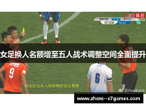 女足换人名额增至五人战术调整空间全面提升 女足换人名额增至五人战术调整空间全面提升