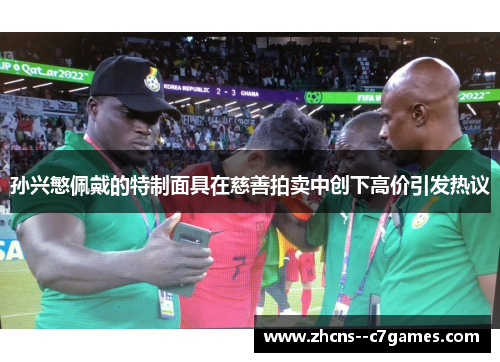 孙兴慜佩戴的特制面具在慈善拍卖中创下高价引发热议 孙兴慜佩戴的特制面具在慈善拍卖中创下高价引发热议