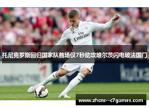 托尼克罗斯回归国家队首场仅7秒助攻维尔茨闪电破法国门