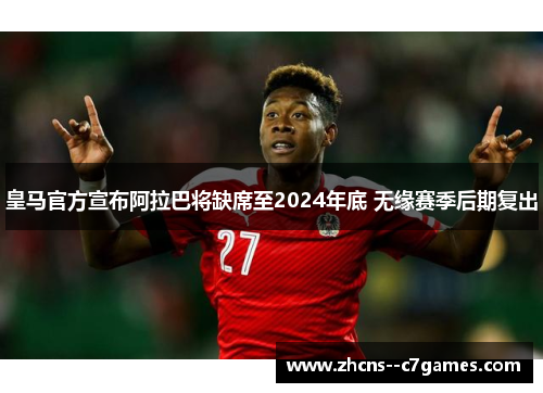 皇马官方宣布阿拉巴将缺席至2024年底 无缘赛季后期复出 皇马官方宣布阿拉巴将缺席至2024年底 无缘赛季后期复出