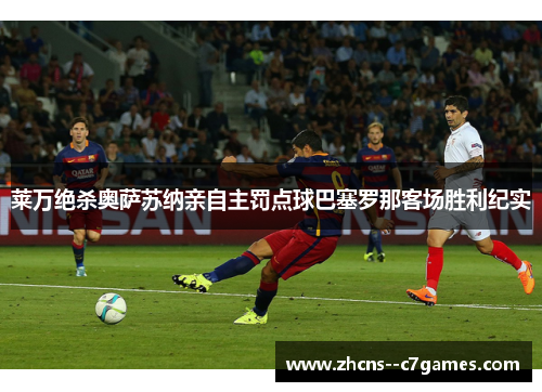 莱万绝杀奥萨苏纳亲自主罚点球巴塞罗那客场胜利纪实 莱万绝杀奥萨苏纳亲自主罚点球巴塞罗那客场胜利纪实