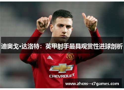 迪奥戈·达洛特：英甲射手最具观赏性进球剖析