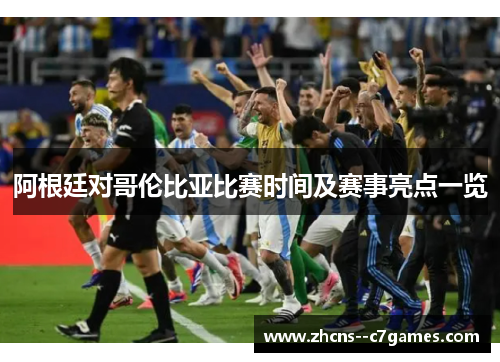 阿根廷对哥伦比亚比赛时间及赛事亮点一览