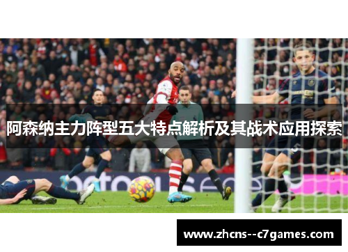 阿森纳主力阵型五大特点解析及其战术应用探索