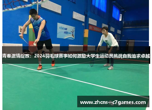 青春激情绽放：2024羽毛球赛事如何激励大学生运动员挑战自我追求卓越
