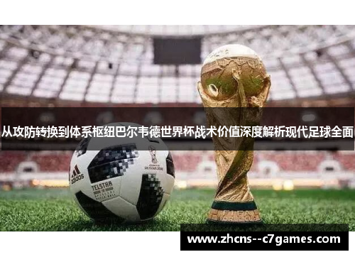 从攻防转换到体系枢纽巴尔韦德世界杯战术价值深度解析现代足球全面