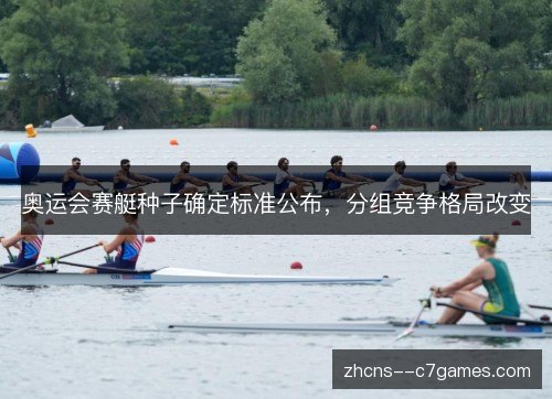 奥运会赛艇种子确定标准公布,分组竞争格局改变 奥运会赛艇种子确定标准公布,分组竞争格局改变