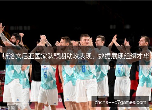 斯洛文尼亚国家队预期助攻表现,数据展现组织才华 斯洛文尼亚国家队预期助攻表现,数据展现组织才华